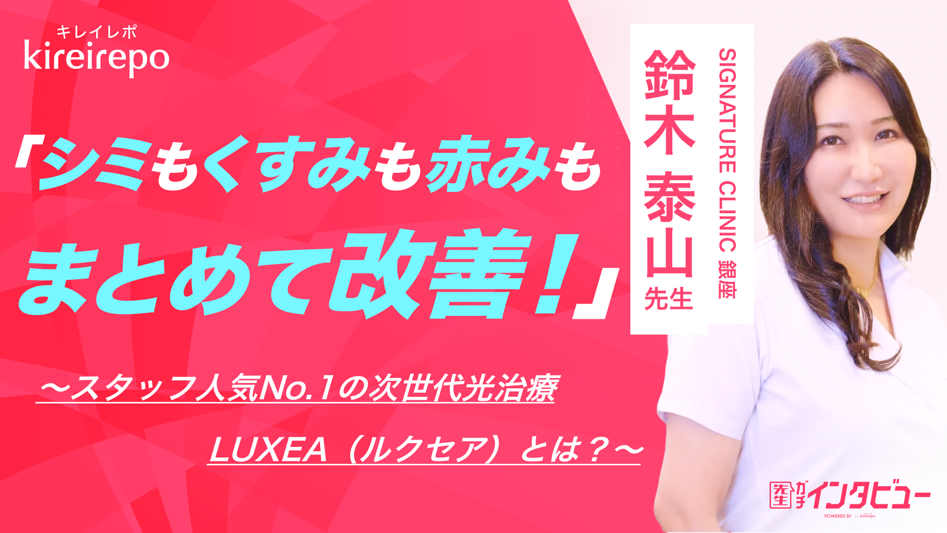 美容医療(自由診療・審美歯科)のプラットフォーム「キレイレポ」の取材記事。「シミもくすみも赤みもまとめて改善！」 スタッフ人気No.1の次世代光治療・LUXEA（ルクセア）とは？｜SIGNATURE CLINIC 銀座：鈴木 泰山 先生