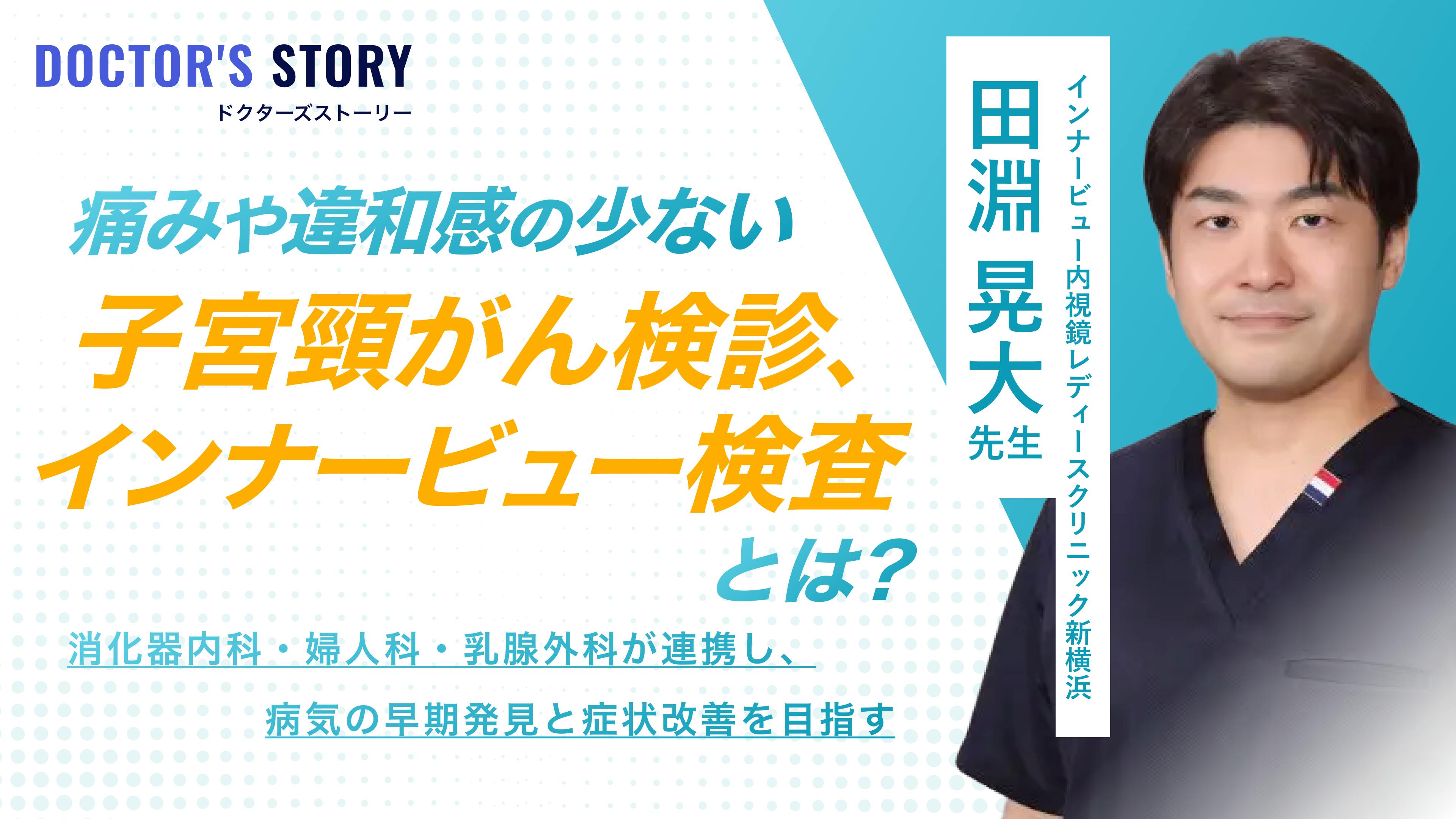 痛みや違和感の少ない子宮頸がん検診「インナービュー検査」とは? 消化器内科・婦人科・乳腺外科が連携し、病気の早期発見と症状改善を目指す|インナービュー内視鏡レディースクリニック新横浜:田淵 晃大先生のサムネイル