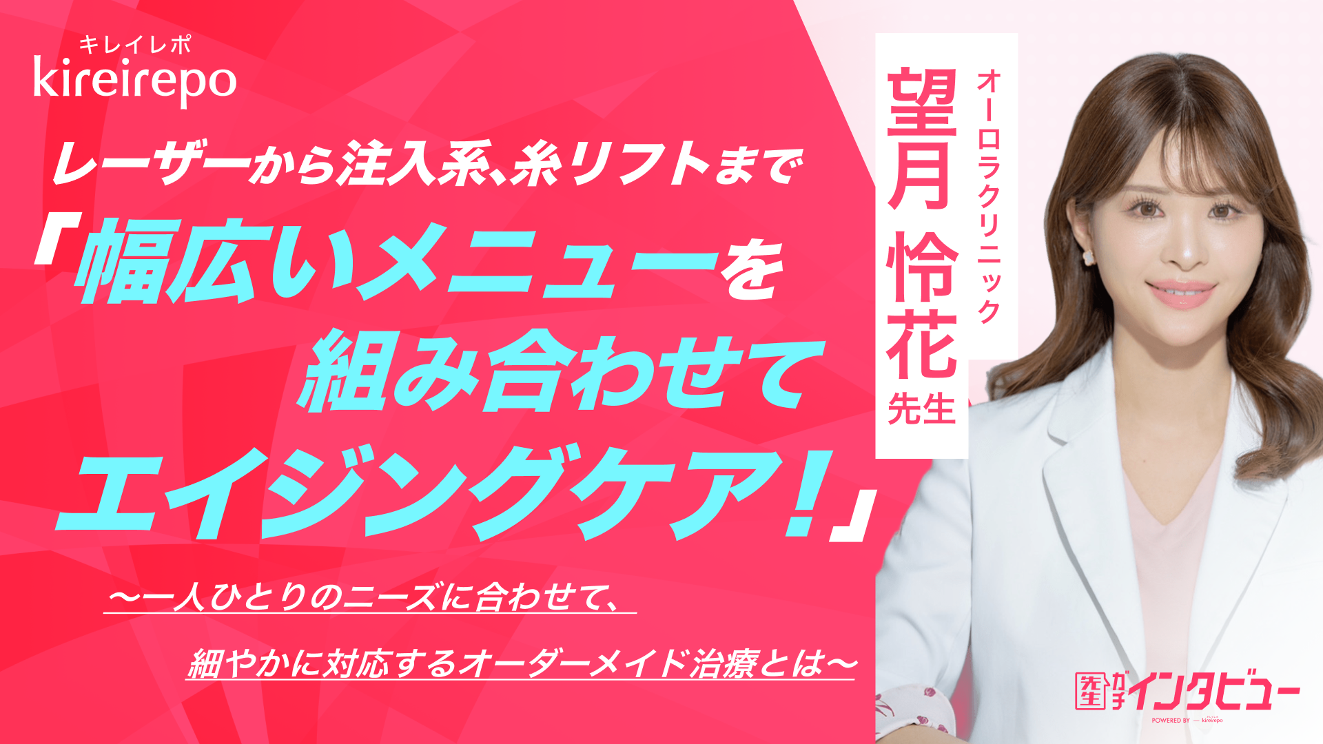 美容医療(自由診療・審美歯科)のプラットフォーム「キレイレポ」の取材記事。「レーザーから注入系、糸リフトまで幅広いメニューを組み合わせてエイジングケア！」一人ひとりのニーズに合わせて細やかに対応するオーダーメイド治療とは｜オーロラクリニック：望月 怜花先生