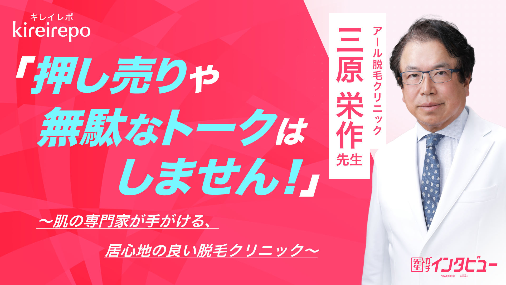 美容医療(自由診療・審美歯科)のプラットフォーム「キレイレポ」の取材記事。押し売りや無駄なトークはしません！肌の専門家が手がける居心地の良い脱毛クリニック｜アール脱毛クリニック：三原 栄作 先生