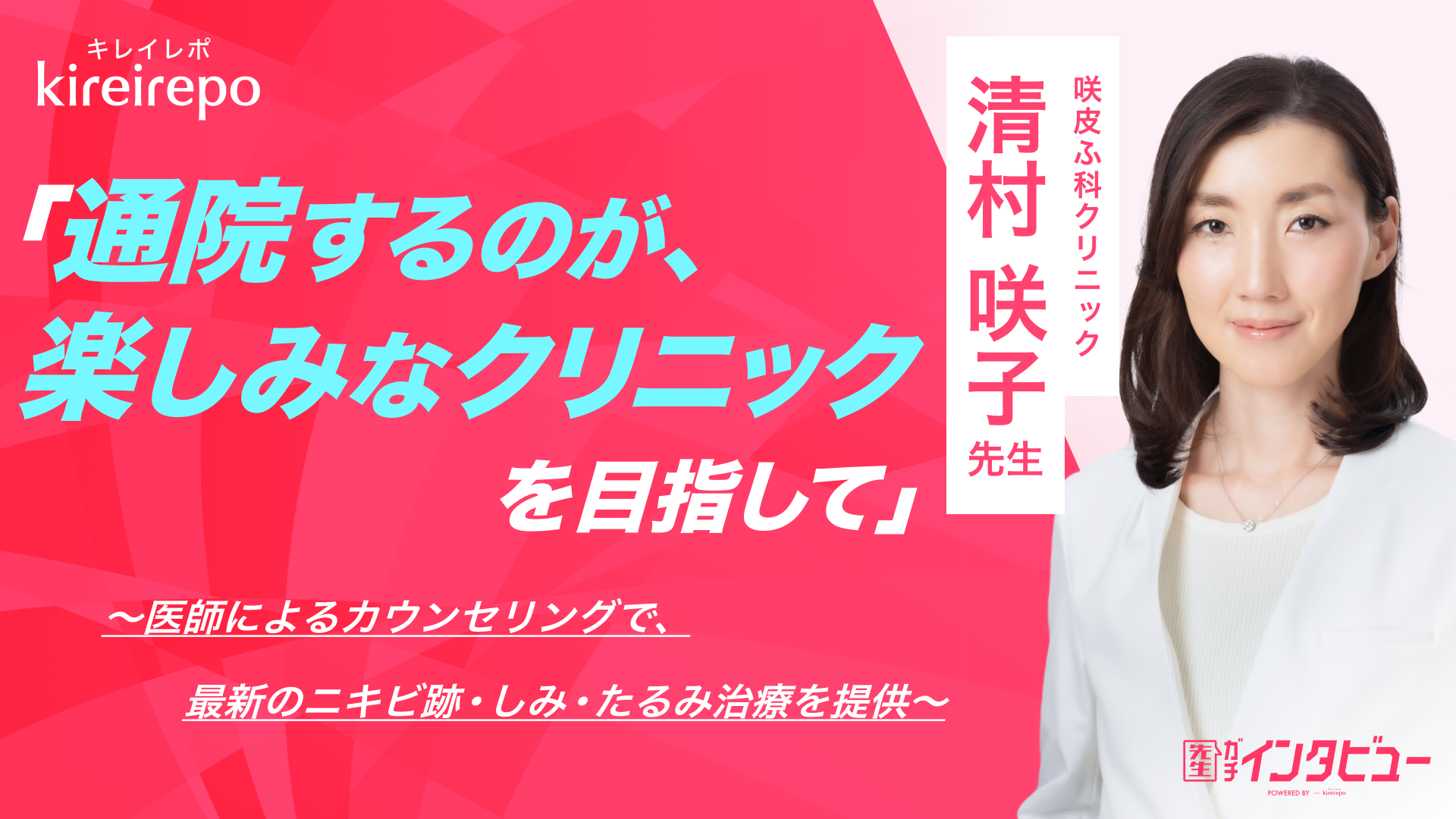 美容医療(自由診療・審美歯科)のプラットフォーム「キレイレポ」の取材記事。「通院するのが楽しみなクリニックを目指して」医師によるカウンセリングで、最新のニキビ跡・しみ・たるみ治療を提供 | 咲皮ふ科クリニック 清村咲子先生