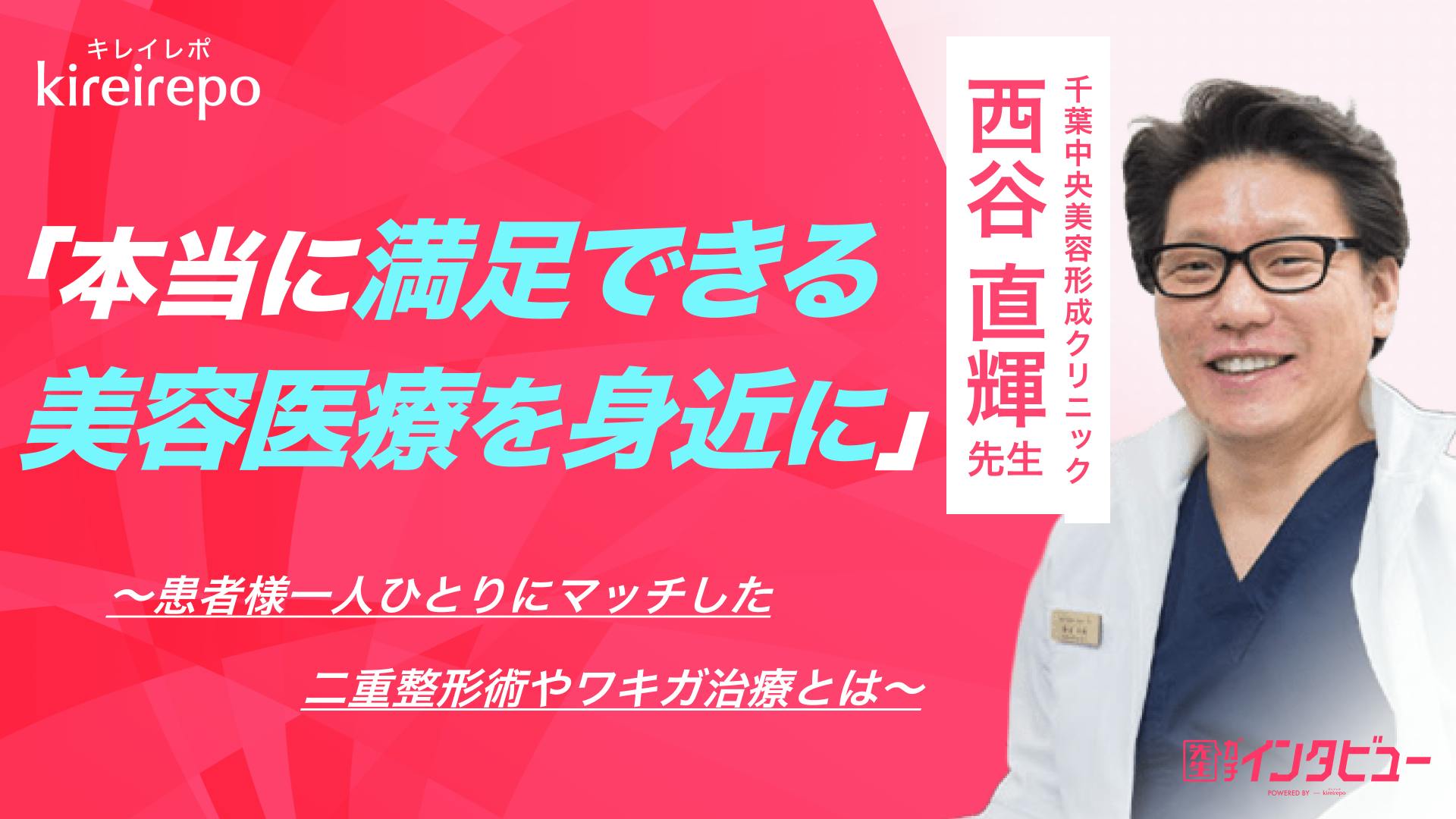 「本当にご満足いただける美容医療を身近に」患者様一人ひとりにマッチした二重整形術やワキガ治療とは｜千葉中央美容形成クリニック：西谷 直輝 院長のサムネイル