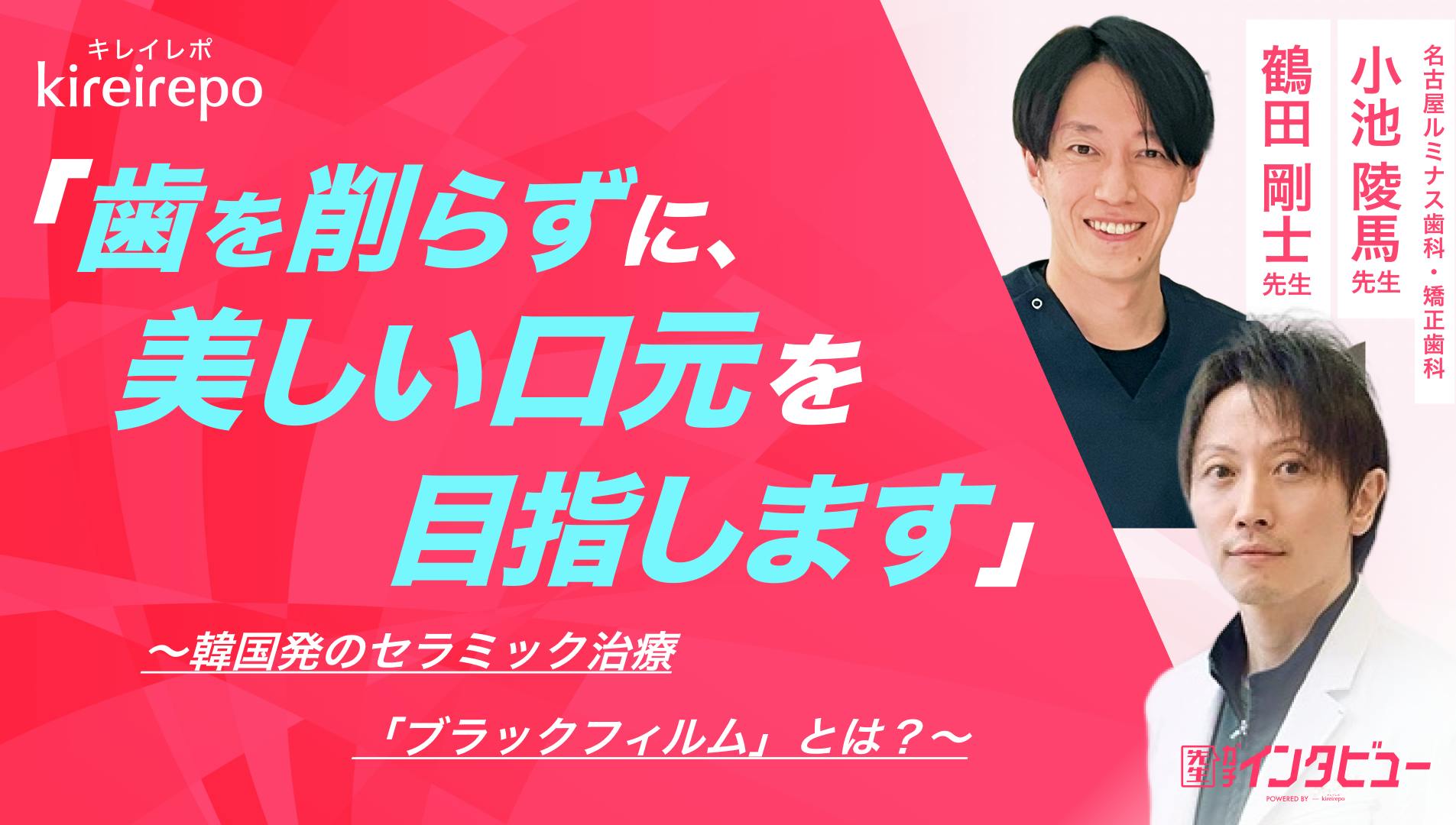 「歯を削らずに美しい口元を目指します」韓国発のセラミック治療・ブラックフィルムとは？｜名古屋ルミナス歯科・矯正歯科：小池 陵馬 先生・鶴田 剛士 先生のサムネイル