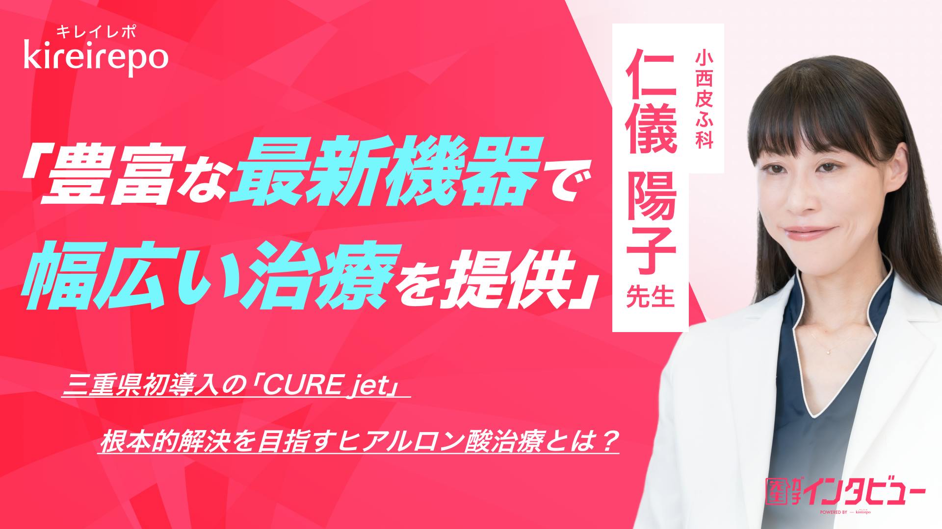 豊富な最新機器で幅広い治療を提供。三重県初導入のCURE jet（キュアジェット）・根本的解決を目指すヒアルロン酸治療とは？｜小西皮ふ科：仁儀 陽子 先生のサムネイル