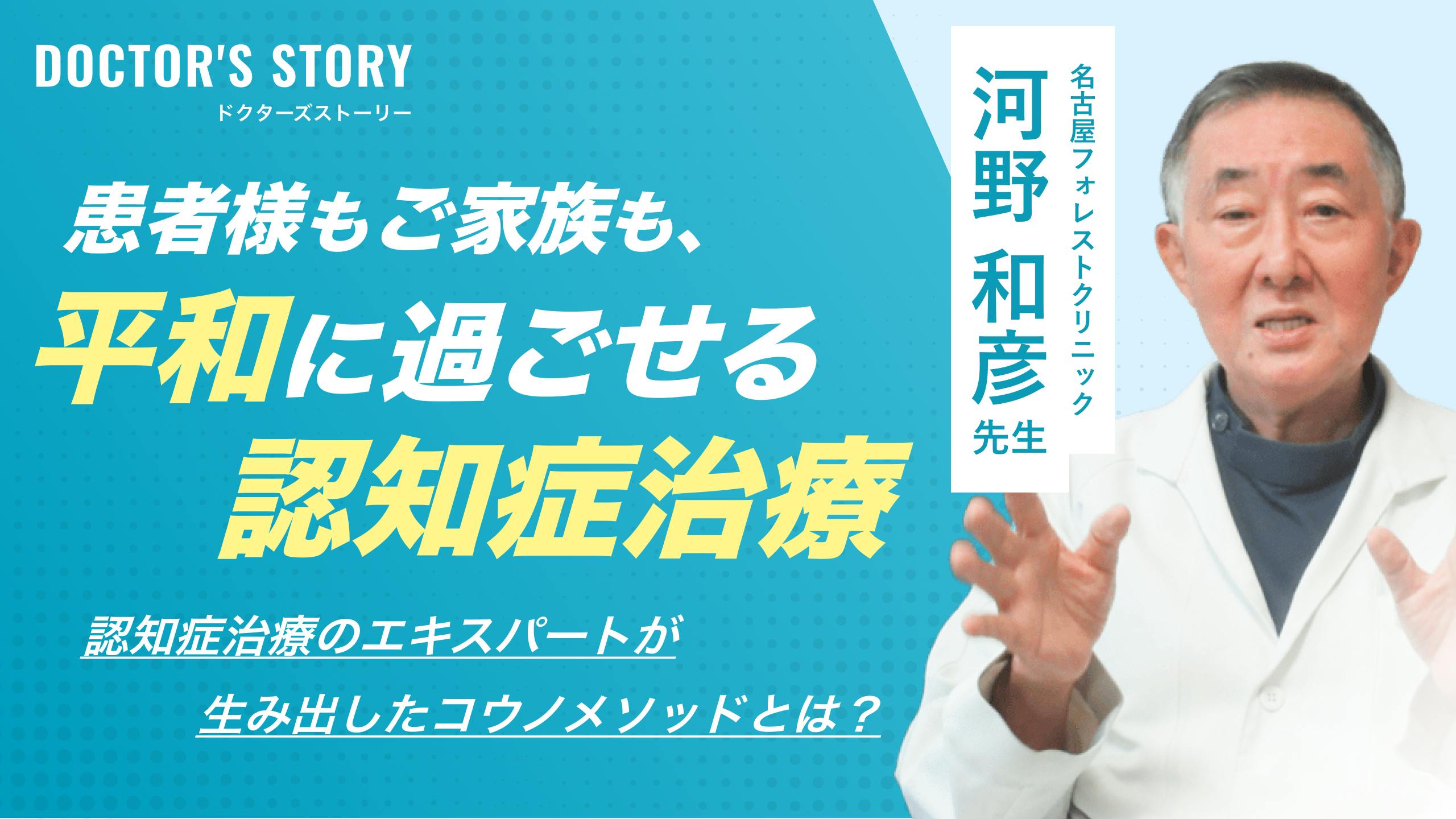 「患者様もご家族も平和に過ごせる認知症治療」認知症治療のエキスパートが生み出したコウノメソッドとは?|名古屋フォレストクリニック:河野 和彦 先生のサムネイル