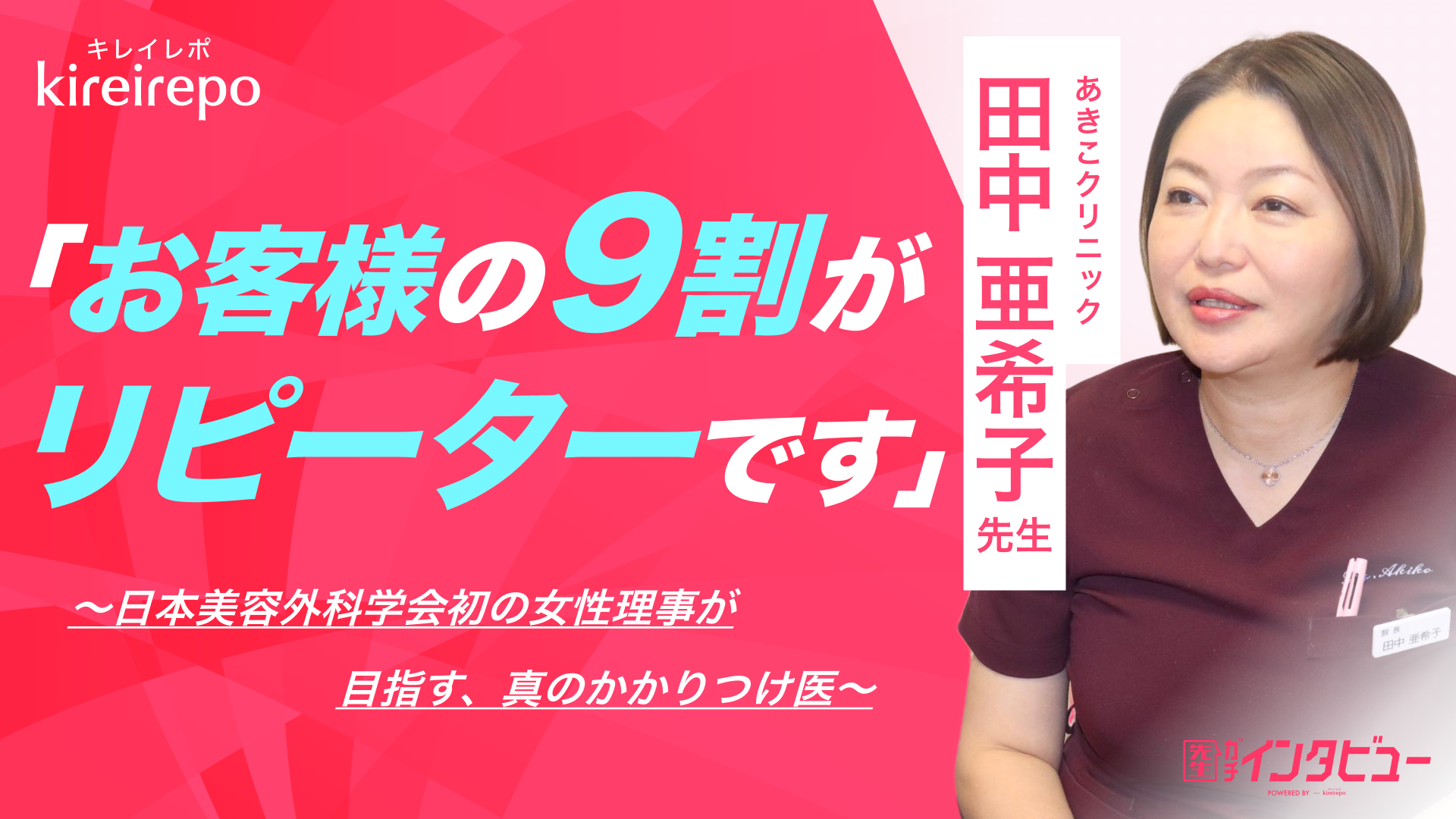 美容医療(自由診療・審美歯科)のプラットフォーム「キレイレポ」の取材記事。「お客様の9割がリピーターです」日本美容外科学会初の女性理事が目指す、真のかかりつけ医とは| あきこクリニック田中亜希子先生