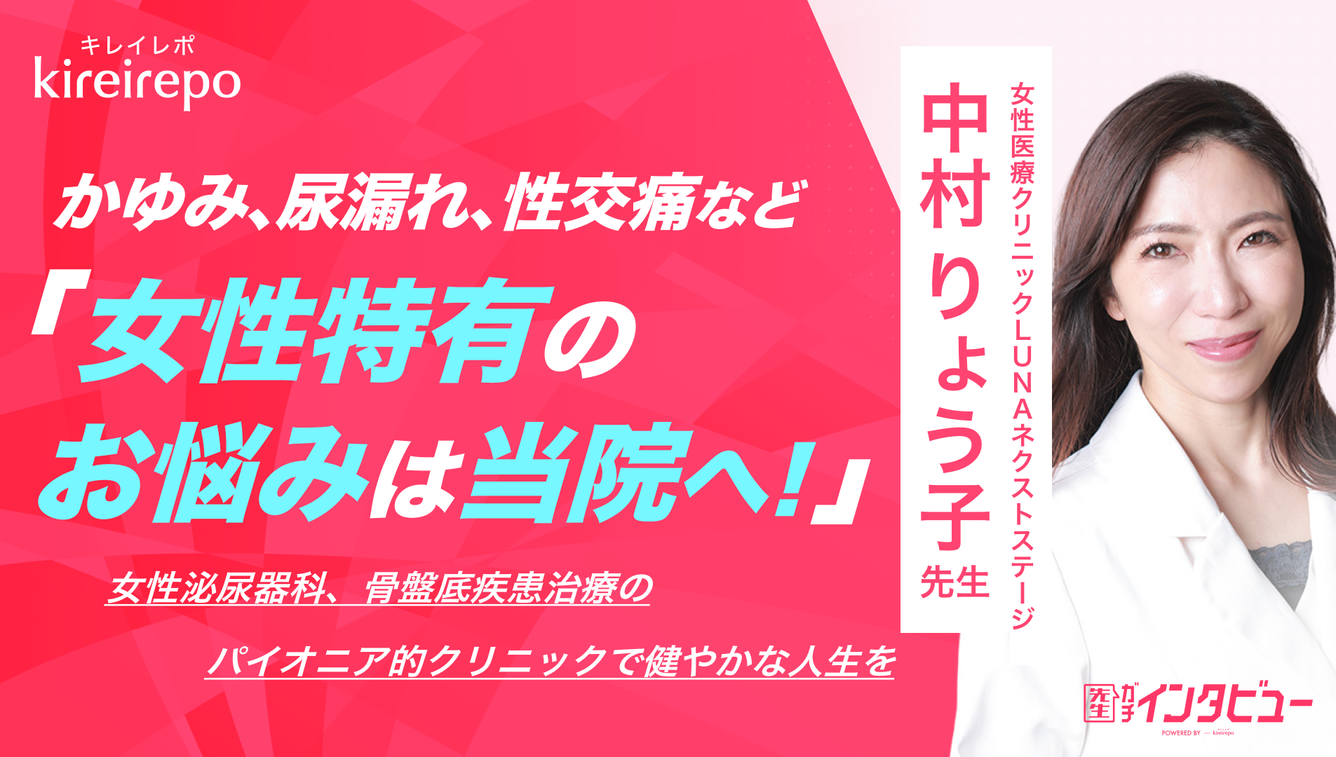  「かゆみ、尿漏れ、性交痛など女性特有のお悩みは当院へ！」女性泌尿器科、骨盤底疾患治療のパイオニア的クリニックで健やかな人生を｜女性医療クリニックLUNAネクストステージ：中村 りょう子 先生